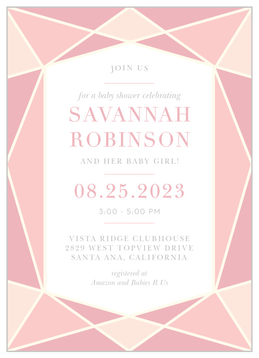 Bring attention to the glittering gem that is your newborn child with our Diamond Gemstone Baby Shower Invitations. Pink prisms adorn the exterior borders of the card, highlighting your invitational text in the center and guaranteeing that your guests focus in on the details of the event. Your name is written in a bold, pink typeface, hovering just off-center and above the specifics of your event for an easy-to-follow and easy-to-read.